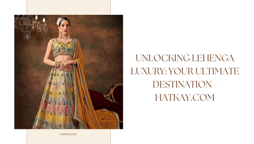 Unlocking Lehenga Luxury: Your Ultimate Destination - Hatkay.com