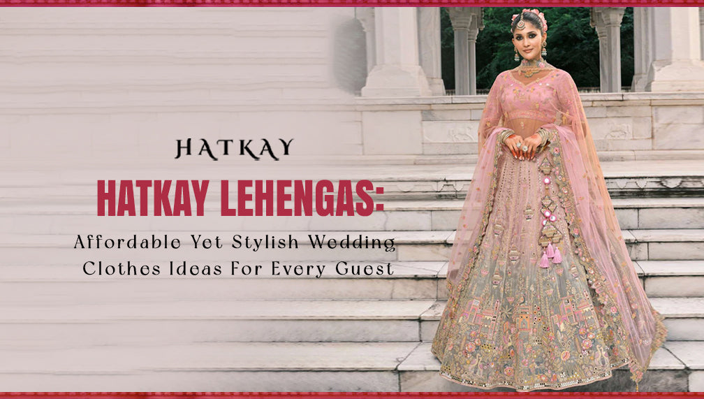 Hatkay Lehengas: Affordable Yet Stylish Wedding Clothes Ideas for Every Guest