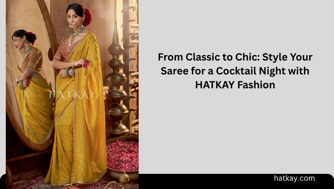 From Classic to Chic: Style Your Saree for a Cocktail Night with HATKAY Fashion