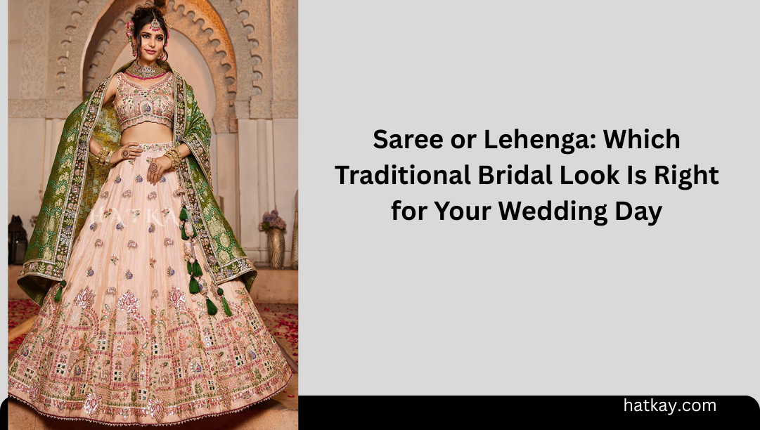Saree or Lehenga: Which Traditional Bridal Look Is Right for Your Wedding Day