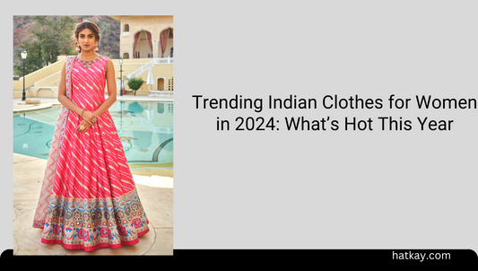 Trending Indian Clothes for Women in 2024: What’s Hot This Year
