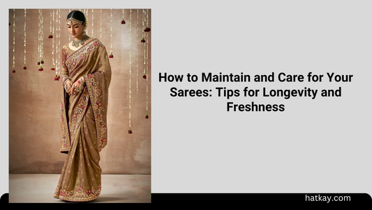 How to Maintain and Care for Your Sarees: Tips for Longevity and Freshness