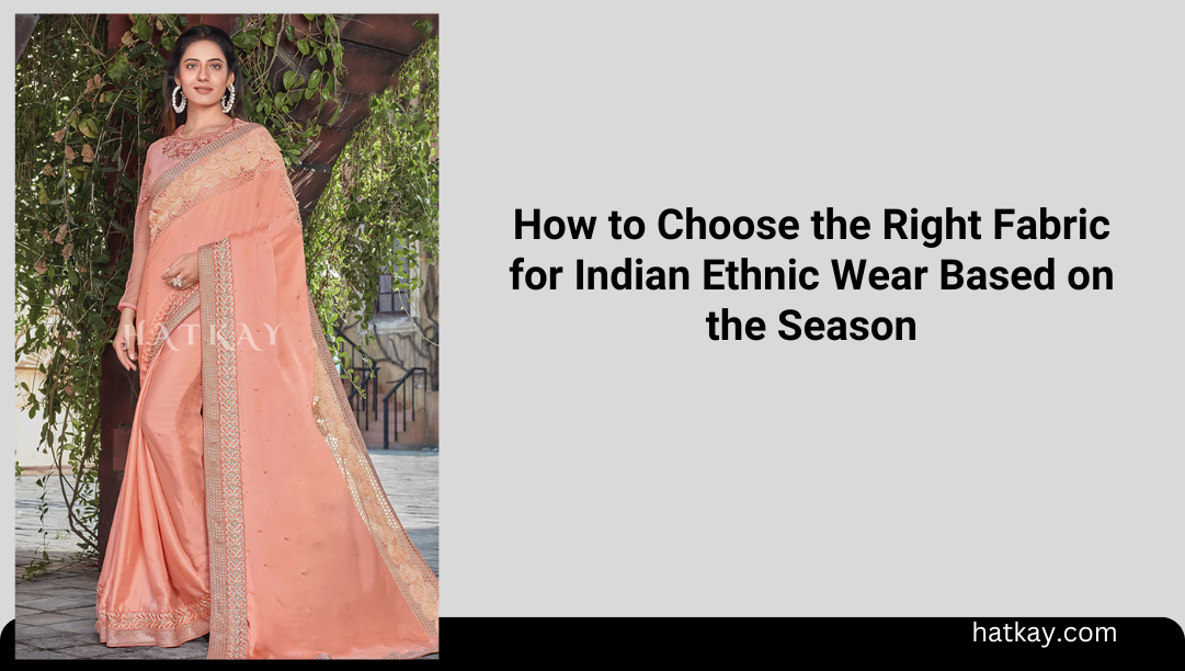 How to Choose the Right Fabric for Indian Ethnic Wear Based on the Season