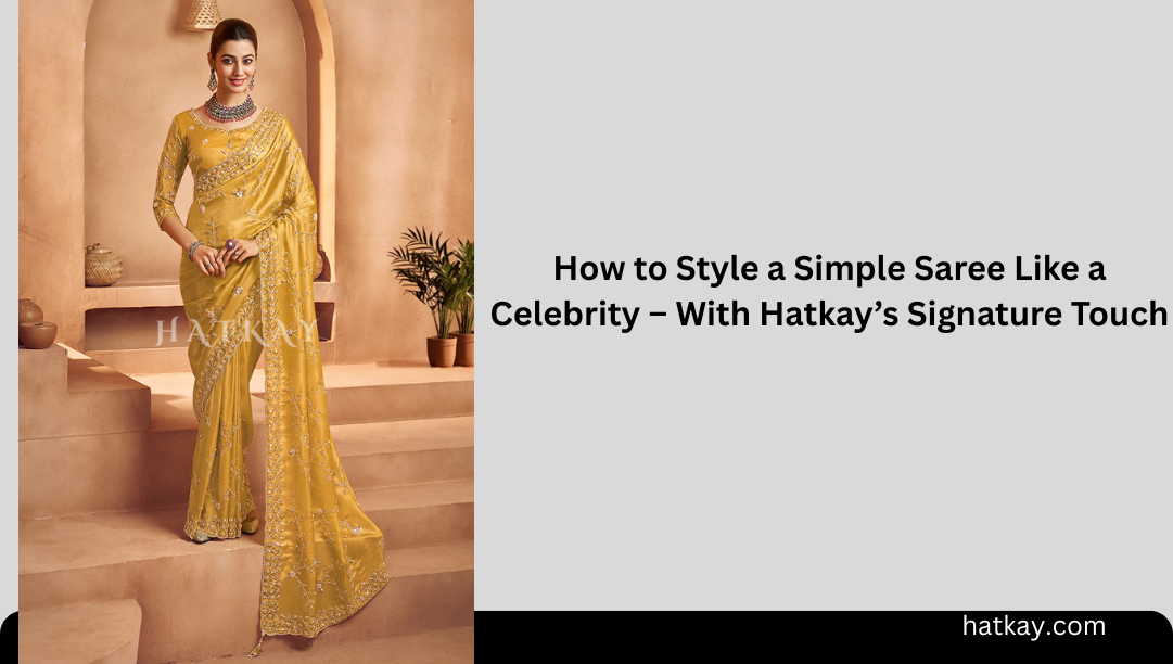 How to Style a Simple Saree Like a Celebrity – With Hatkay’s Signature Touch