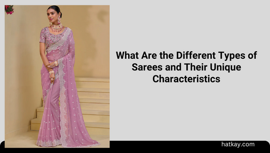 What Are the Different Types of Sarees and Their Unique Characteristics