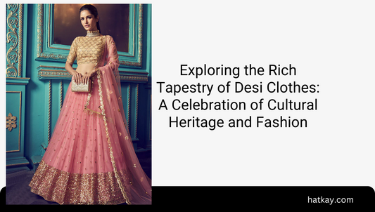 Exploring the Rich Tapestry of Desi Clothes: A Celebration of Cultural Heritage and Fashion