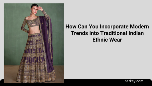 How Can You Incorporate Modern Trends into Traditional Indian Ethnic Wear