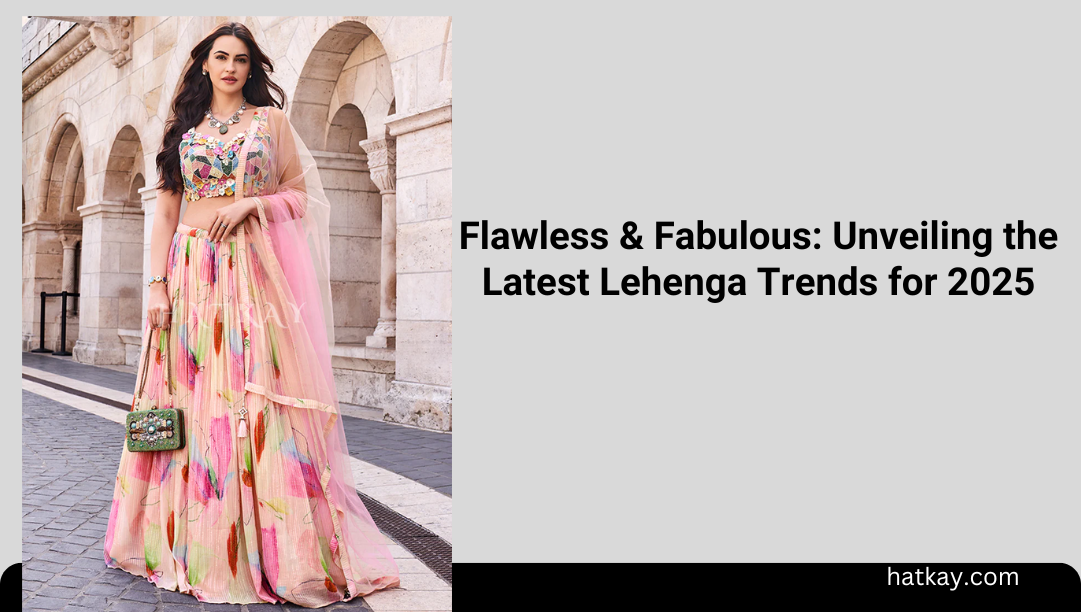 Flawless & Fabulous: Unveiling the Latest Lehenga Trends for 2025