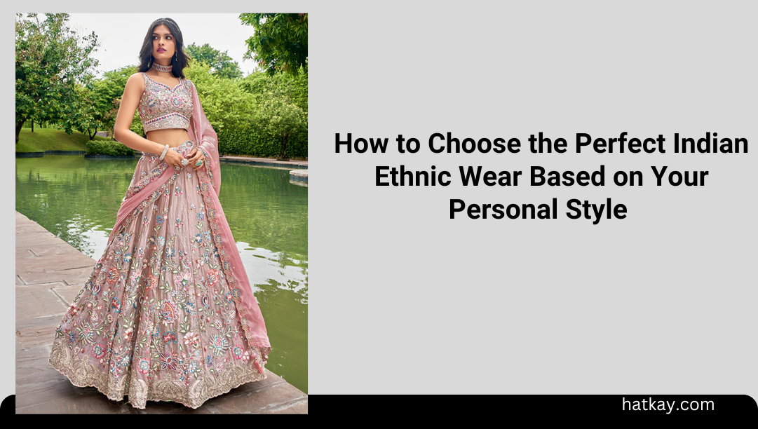 How to Choose the Perfect Indian Ethnic Wear Based on Your Personal Style