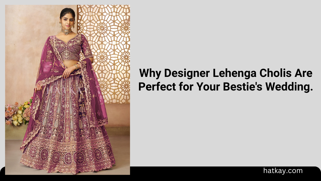 Why Designer Lehenga Cholis Are Perfect for Your Bestie's Wedding.