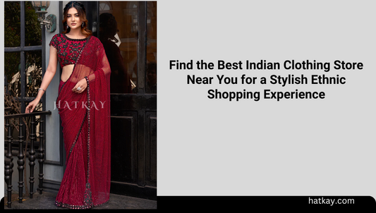 Find the Best Indian Clothing Store Near You for a Stylish Ethnic Shopping Experience
