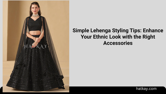 Simple Lehenga Styling Tips: Enhance Your Ethnic Look with the Right Accessories