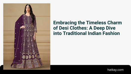 Embracing the Timeless Charm of Desi Clothes: A Deep Dive into Traditional Indian Fashion