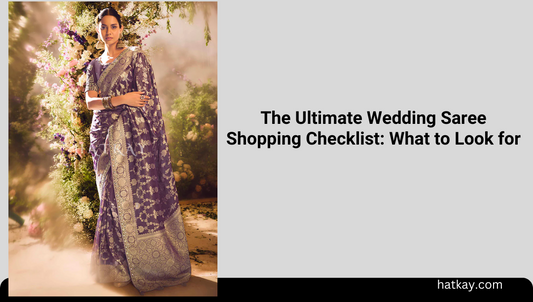 The Ultimate Wedding Saree Shopping Checklist: What to Look for