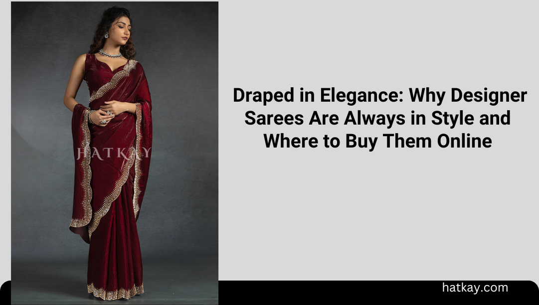 Draped in Elegance: Why Designer Sarees Are Always in Style and Where to Buy Them Online