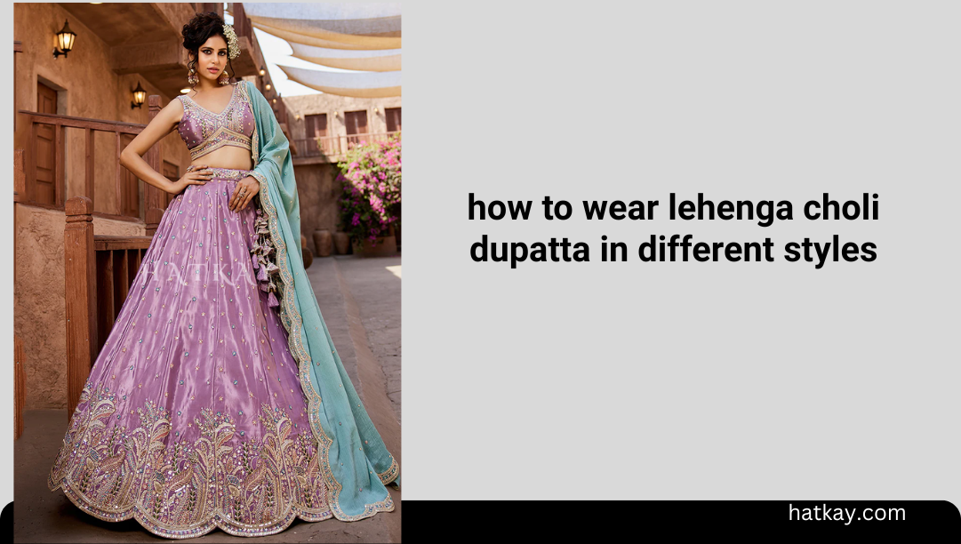 how to wear lehenga choli dupatta in different styles