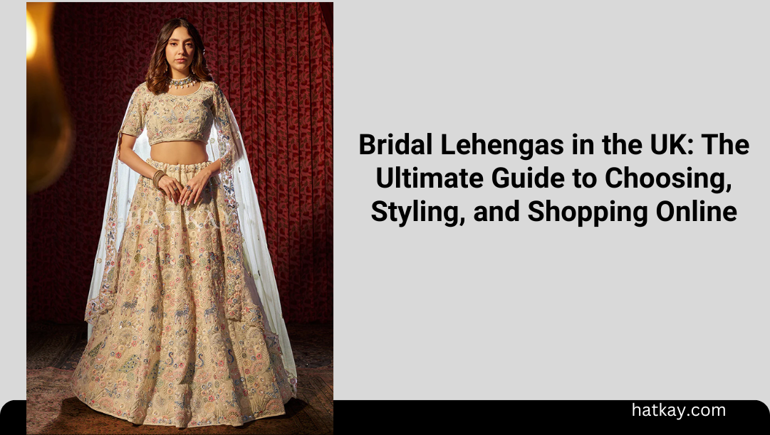 Bridal Lehengas in the UK: The Ultimate Guide to Choosing, Styling, and Shopping Online