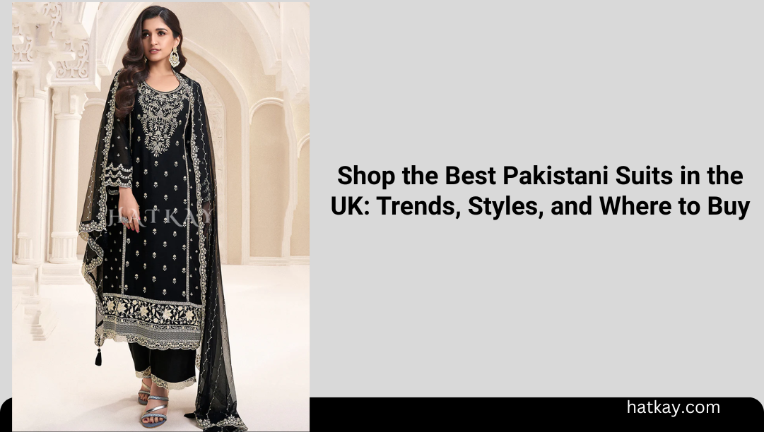 Shop the Best Pakistani Suits in the UK: Trends, Styles, and Where to Buy