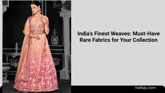 India's Finest Weaves: Must-Have Rare Fabrics for Your Collection