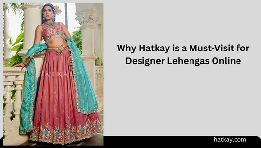 Why Hatkay is a Must-Visit for Designer Lehengas Online