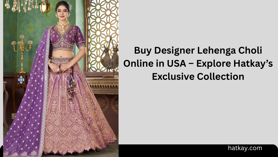 Buy Designer Lehenga Choli Online in USA – Explore Hatkay’s Exclusive Collection