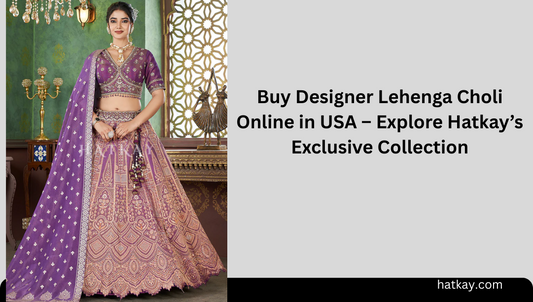 Buy Designer Lehenga Choli Online in USA – Explore Hatkay’s Exclusive Collection