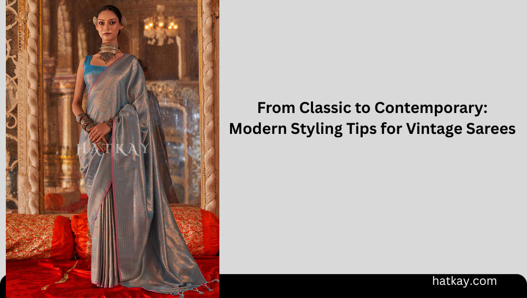 From Classic to Contemporary: Modern Styling Tips for Vintage Sarees