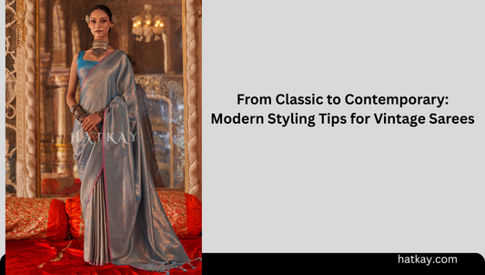 From Classic to Contemporary: Modern Styling Tips for Vintage Sarees