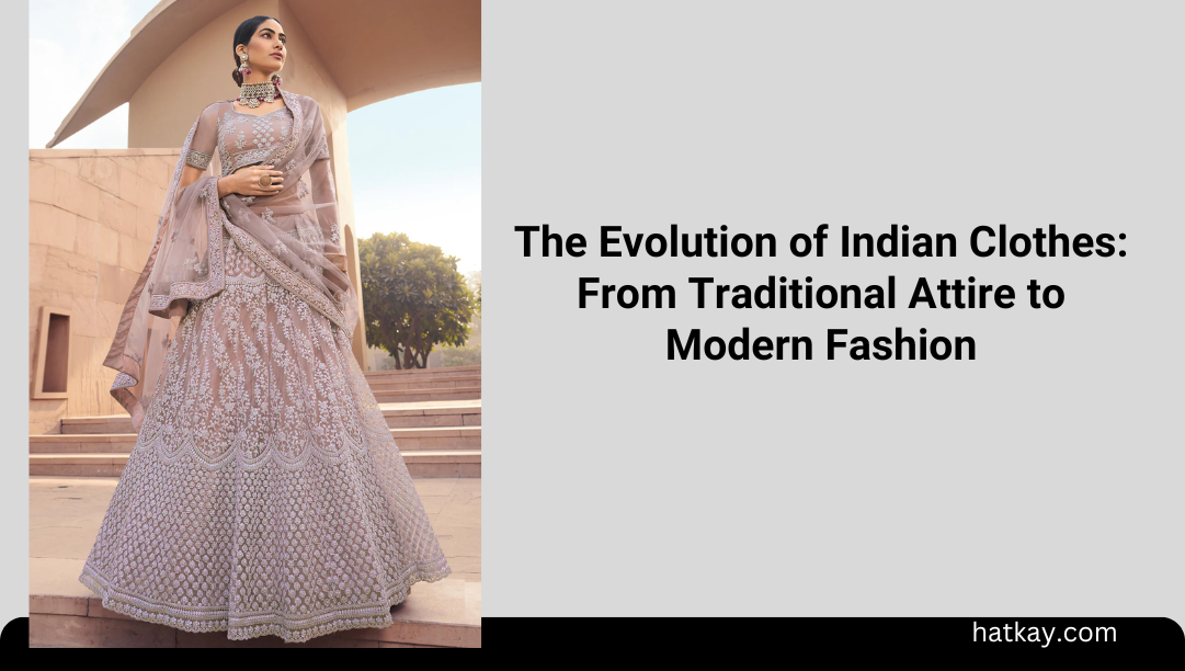 The Evolution of Indian Clothes Traditional Attire to Modern Fashion Trends