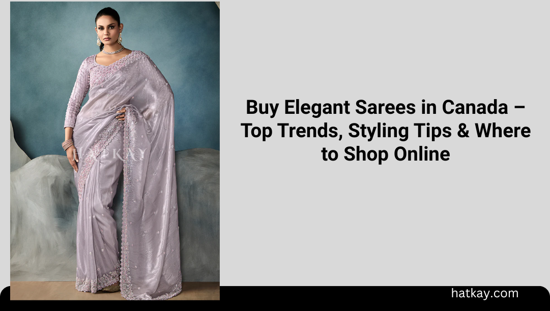 Buy Elegant Sarees in Canada – Top Trends, Styling Tips & Where to Shop Online