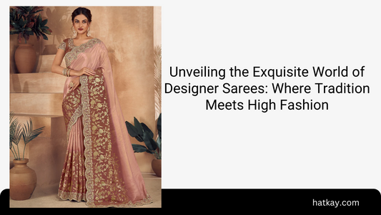 Unveiling the Exquisite World of Designer Sarees: Where Tradition Meets High Fashion