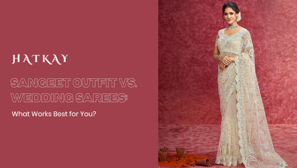 Sangeet Outfit vs. Wedding Sarees: What Works Best for You?